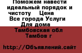 Поможем навести идеальный порядок и чистоту! › Цена ­ 100 - Все города Услуги » Для дома   . Тамбовская обл.,Тамбов г.